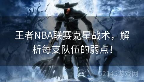 王者NBA联赛克星战术,解析每支队伍的弱点! 王者NBA联赛克星战术,解析每支队伍的弱点!