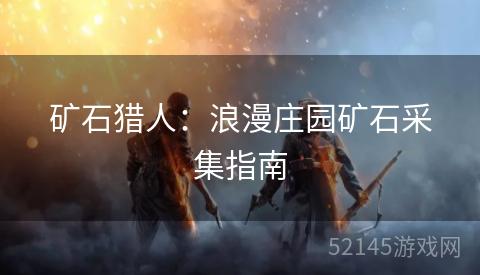 矿石猎人:浪漫庄园矿石采集指南 矿石猎人:浪漫庄园矿石采集指南
