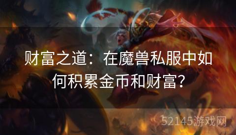 财富之道:在魔兽私服中如何积累金币和财富? 财富之道:在魔兽私服中如何积累金币和财富?