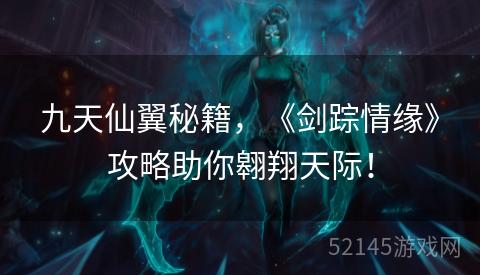 九天仙翼秘籍,《剑踪情缘》攻略助你翱翔天际! 九天仙翼秘籍,《剑踪情缘》攻略助你翱翔天际!