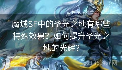 魔域SF中的圣光之地有哪些特殊效果?如何提升圣光之地的光辉? 魔域SF中的圣光之地有哪些特殊效果?如何提升圣光之地的光辉?