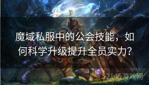 魔域私服中的公会技能,如何科学升级提升全员实力? 魔域私服中的公会技能,如何科学升级提升全员实力?