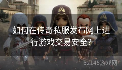 如何在传奇私服发布网上进行游戏交易安全？
