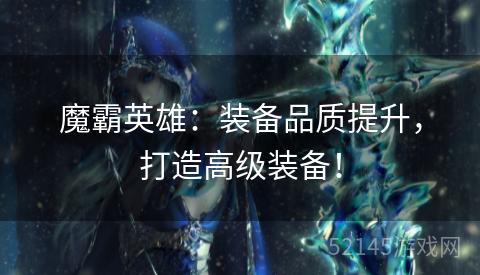 魔霸英雄：装备品质提升，打造高级装备！