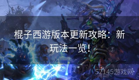 棍子西游版本更新攻略:新玩法一览! 棍子西游版本更新攻略:新玩法一览!