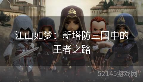 江山如梦:新塔防三国中的王者之路 江山如梦:新塔防三国中的王者之路