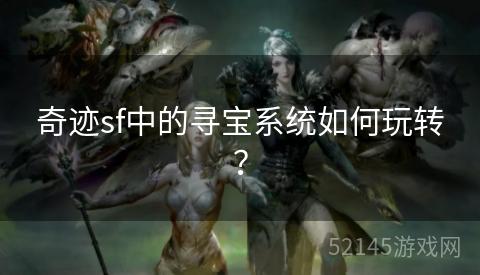 奇迹sf中的寻宝系统如何玩转? 奇迹sf中的寻宝系统如何玩转?