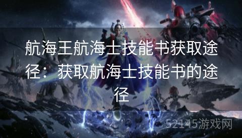 航海王航海士技能书获取途径:获取航海士技能书的途径 航海王航海士技能书获取途径:获取航海士技能书的途径