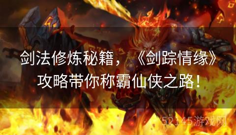 剑法修炼秘籍,《剑踪情缘》攻略带你称霸仙侠之路! 剑法修炼秘籍,《剑踪情缘》攻略带你称霸仙侠之路!