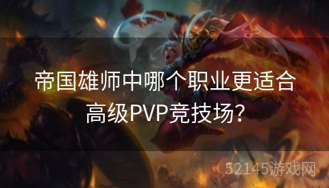 帝国雄师中哪个职业更适合高级PVP竞技场? 帝国雄师中哪个职业更适合高级PVP竞技场?
