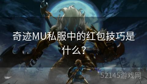 奇迹MU私服中的红包技巧是什么? 奇迹MU私服中的红包技巧是什么?