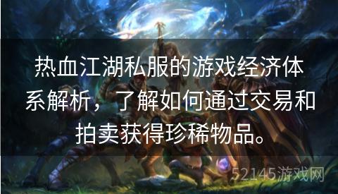 热血江湖私服的游戏经济体系解析,了解如何通过交易和拍卖获得珍稀物品。 热血江湖私服的游戏经济体系解析,了解如何通过交易和拍卖获得珍稀物品。