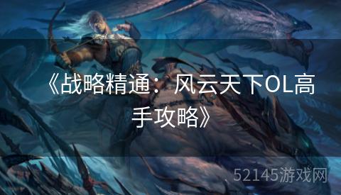 《战略精通:风云天下OL高手攻略》 《战略精通:风云天下OL高手攻略》