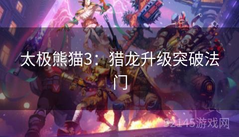 太极熊猫3:猎龙升级突破法门 太极熊猫3:猎龙升级突破法门