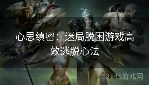 心思缜密:迷局脱困游戏高效逃脱心法 心思缜密:迷局脱困游戏高效逃脱心法