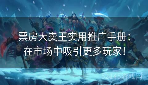 票房大卖王实用推广手册:在市场中吸引更多玩家! 票房大卖王实用推广手册:在市场中吸引更多玩家!