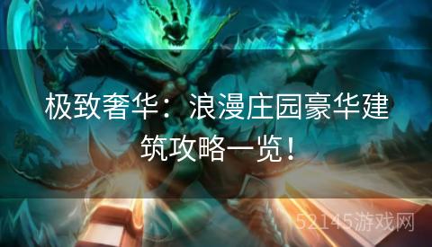 极致奢华:浪漫庄园豪华建筑攻略一览! 极致奢华:浪漫庄园豪华建筑攻略一览!