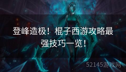 登峰造极!棍子西游攻略最强技巧一览! 登峰造极!棍子西游攻略最强技巧一览!