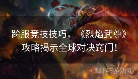 跨服竞技技巧，《烈焰武尊》攻略揭示全球对决窍门！