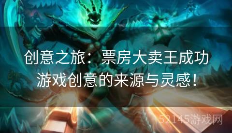 创意之旅:票房大卖王成功游戏创意的来源与灵感! 创意之旅:票房大卖王成功游戏创意的来源与灵感!