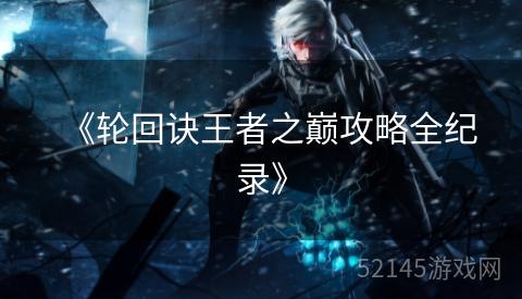 《轮回诀王者之巅攻略全纪录》 《轮回诀王者之巅攻略全纪录》