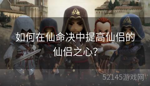 如何在仙命决中提高仙侣的仙侣之心? 如何在仙命决中提高仙侣的仙侣之心?