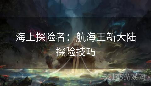 海上探险者:航海王新大陆探险技巧 海上探险者:航海王新大陆探险技巧