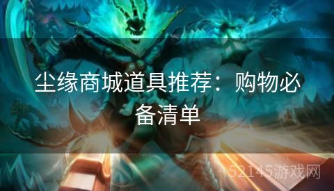 尘缘商城道具推荐:购物必备清单 尘缘商城道具推荐:购物必备清单