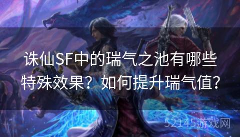 诛仙SF中的瑞气之池有哪些特殊效果？如何提升瑞气值？