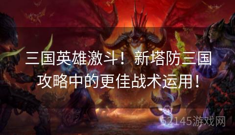 三国英雄激斗!新塔防三国攻略中的更佳战术运用! 三国英雄激斗!新塔防三国攻略中的更佳战术运用!