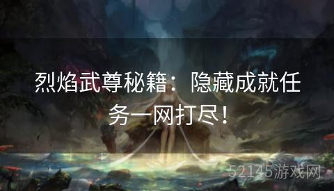 烈焰武尊秘籍：隐藏成就任务一网打尽！
