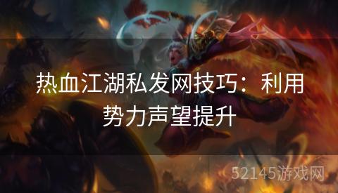 热血江湖私发网技巧：利用势力声望提升