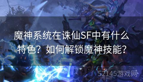 魔神系统在诛仙SF中有什么特色?如何解锁魔神技能? 魔神系统在诛仙SF中有什么特色?如何解锁魔神技能?