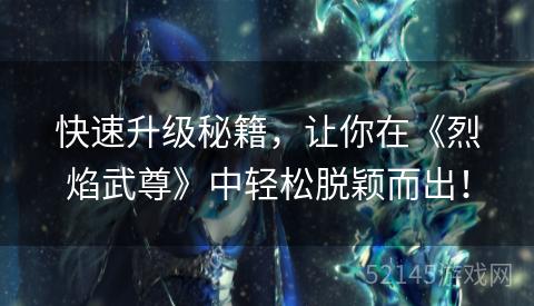 快速升级秘籍，让你在《烈焰武尊》中轻松脱颖而出！