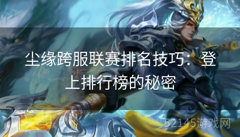 尘缘跨服联赛排名技巧:登上排行榜的秘密 尘缘跨服联赛排名技巧:登上排行榜的秘密