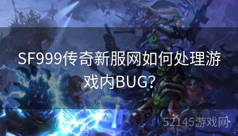 SF999传奇新服网如何处理游戏内BUG？