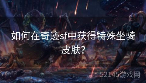 如何在奇迹sf中获得特殊坐骑皮肤? 如何在奇迹sf中获得特殊坐骑皮肤?