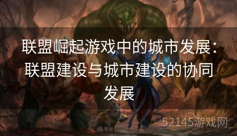 联盟崛起游戏中的城市发展:联盟建设与城市建设的协同发展 联盟崛起游戏中的城市发展:联盟建设与城市建设的协同发展