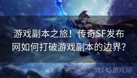 游戏副本之旅!传奇SF发布网如何打破游戏副本的边界? 游戏副本之旅!传奇SF发布网如何打破游戏副本的边界?