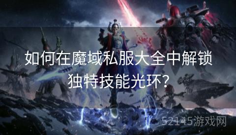 如何在魔域私服大全中解锁独特技能光环? 如何在魔域私服大全中解锁独特技能光环?