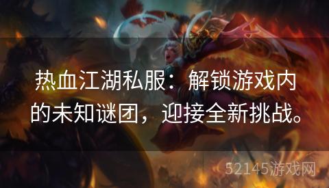 热血江湖私服:解锁游戏内的未知谜团,迎接全新挑战。 热血江湖私服:解锁游戏内的未知谜团,迎接全新挑战。