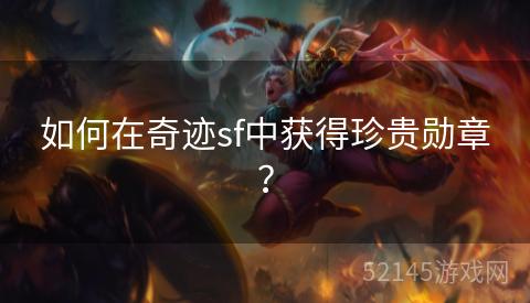 如何在奇迹sf中获得珍贵勋章? 如何在奇迹sf中获得珍贵勋章?