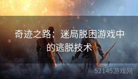 奇迹之路:迷局脱困游戏中的逃脱技术 奇迹之路:迷局脱困游戏中的逃脱技术