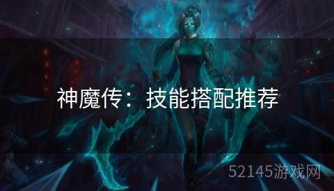 神魔传:技能搭配推荐 神魔传:技能搭配推荐