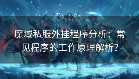 魔域私服外挂程序分析:常见程序的工作原理解析? 魔域私服外挂程序分析:常见程序的工作原理解析?