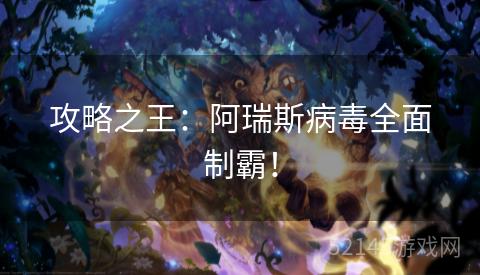 攻略之王：阿瑞斯病毒全面制霸！