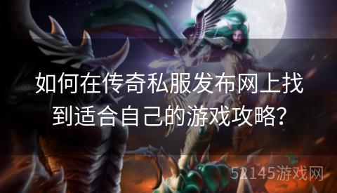 如何在传奇私服发布网上找到适合自己的游戏攻略? 如何在传奇私服发布网上找到适合自己的游戏攻略?