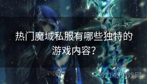 热门魔域私服有哪些独特的游戏内容? 热门魔域私服有哪些独特的游戏内容?