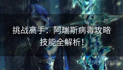 挑战高手：阿瑞斯病毒攻略技能全解析！