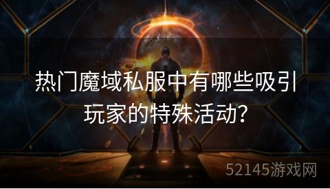 热门魔域私服中有哪些吸引玩家的特殊活动? 热门魔域私服中有哪些吸引玩家的特殊活动?